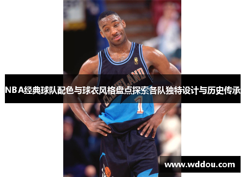 NBA经典球队配色与球衣风格盘点探索各队独特设计与历史传承