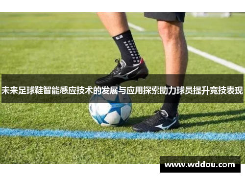 未来足球鞋智能感应技术的发展与应用探索助力球员提升竞技表现